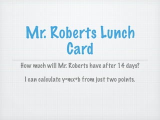 Mr. Roberts Lunch
       Card
How much will Mr. Roberts have after 14 days?

 I can calculate y=mx+b from just t wo points.
 