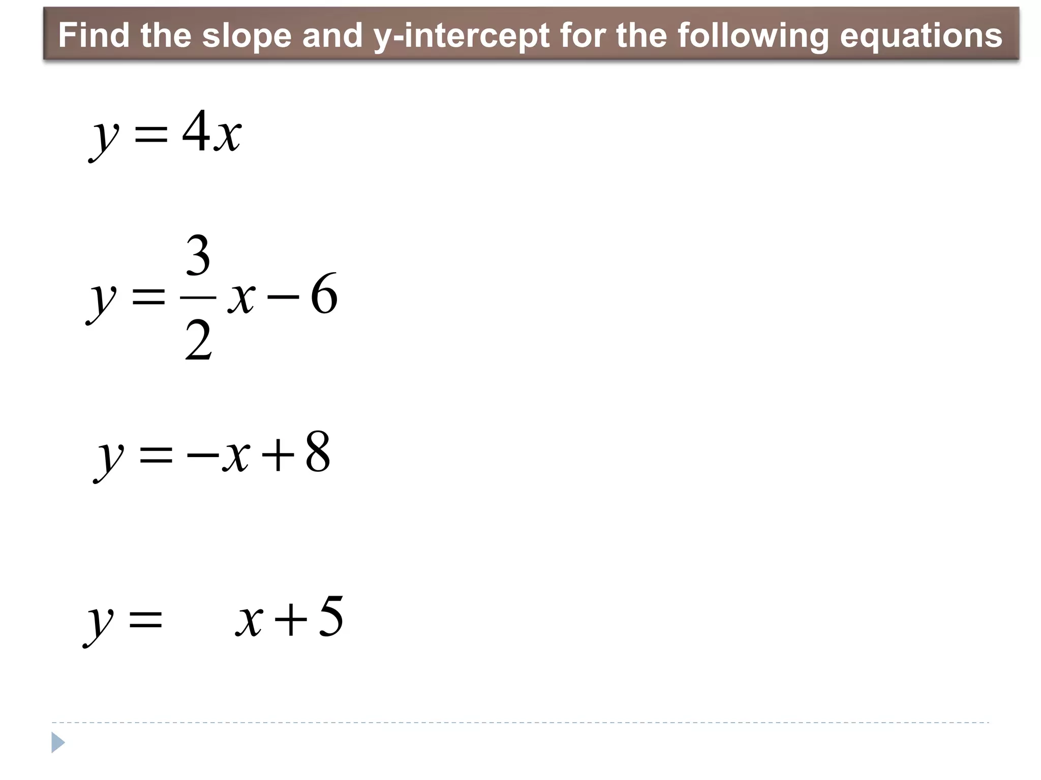 xy 4=
6
2
3
−= xy
8+−= xy
5+= xy
Find the slope and y-intercept for the following equations
 