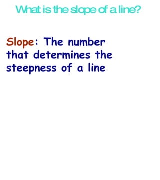 What is the slope of a line? Slope : The number that determines the steepness of a line 