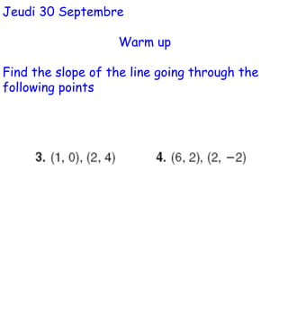 Jeudi 30 Septembre Warm up Find the slope of the line going through the following points 