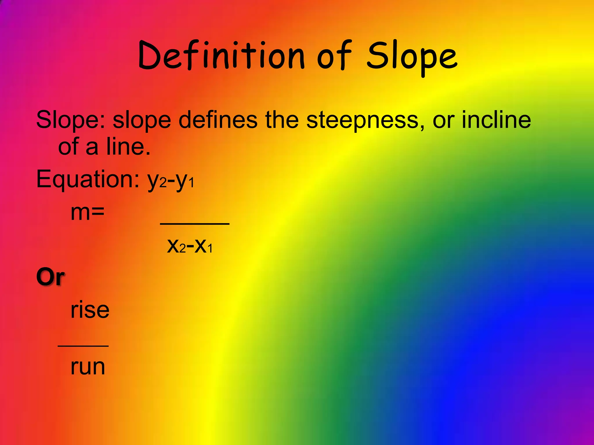 Definition of SlopeSlope: slope defines the steepness, or incline of a line. Equation: y2-y1    m=        _____                  x2-x1Or    rise_____   run