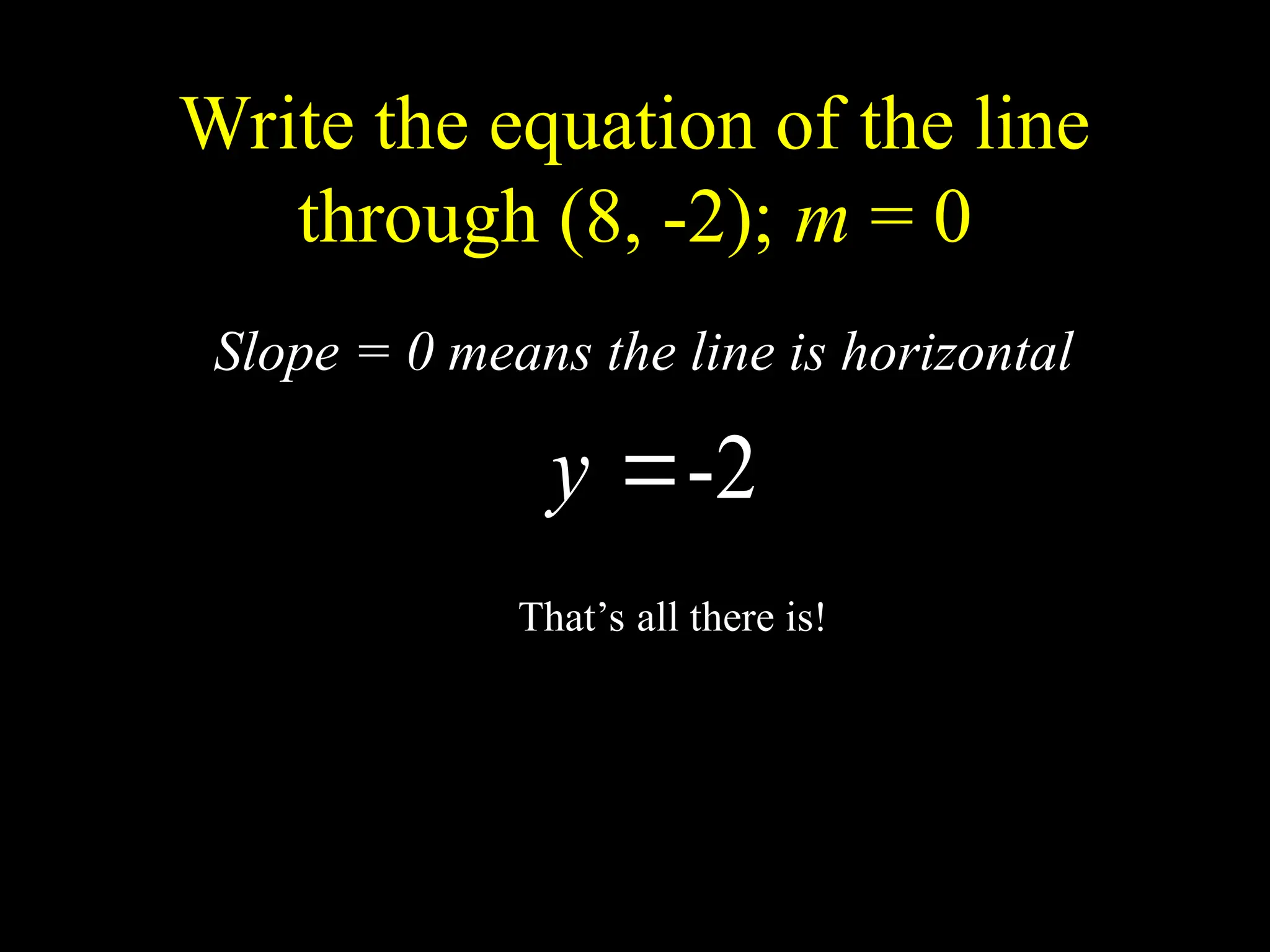 Write the equation of the line
through (8, -2); m = 0
2
-

y
Slope = 0 means the line is horizontal
That’s all there is!
 