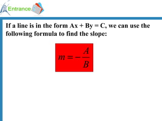 If a line is in the form Ax + By = C, we can use the following formula to find the slope: 