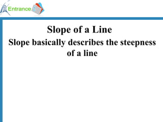 Slope of a Line Slope basically describes the steepness of a line 