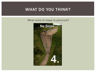 WHAT DO YOU THINK?
What kind of slope is pictured?

No Slope

4.

 