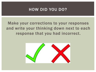 HOW DID YOU DO?
Make your corrections to your responses
and write your thinking down next to each
response that you had incorrect.

 