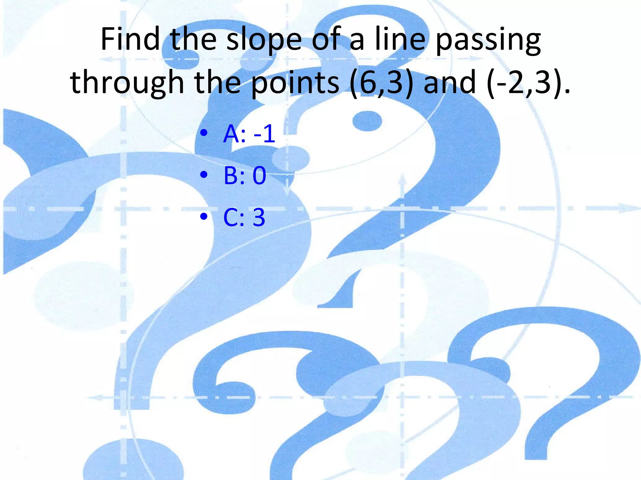 Find the slope of a line passing through the points (6,3) and (-2,3). A: -1 B: 0 C: 3 