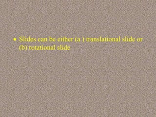  Slides can be either (a ) translational slide or
(b) rotational slide
 