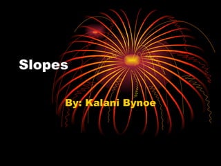 Slopes  By: Kalani Bynoe 