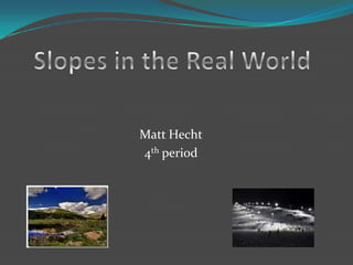 Slopes in the Real World Matt Hecht 4th period 