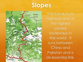 Slopes
The Karakorum
highway one of
the highest
paved
routeways in
the world. It
runs between
China and
Pakistan and is
an essential link.
 
