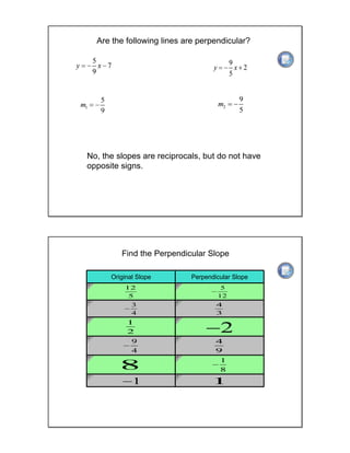 Are the following lines are perpendicular?
No, the slopes are reciprocals, but do not have
opposite signs. Answer
Slope of Line 1 Slope of Line 2
Original Slope Perpendicular Slope
Find the Perpendicular Slope
 