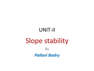 UNIT-II
Slope stability
By
Pallavi Badry
 
