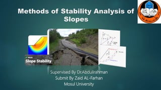 Methods of Stability Analysis of
Slopes
Supervised By Dr.Abdullrahman
Submit By Zaid AL-Farhan
Mosul University
 