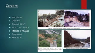 Content:
 Introduction
 Objective
 Slopes in Brief
 Type of slip surface
 Method of Analysis
 Conclusion
 References
 