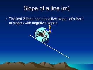 Slope of a line (m) The last 2 lines had a positive slope, let’s look at slopes with negative slopes 