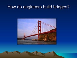 How do engineers build bridges? 