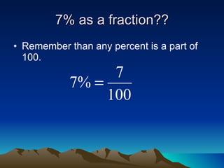 7% as a fraction?? Remember than any percent is a part of 100. 