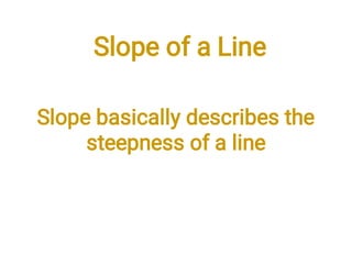 Slope of a Line
Slope basically describes the
steepness of a line
 
