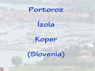 Portoroz
Ízola
Koper
(Slovenia)
 