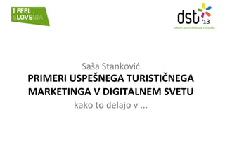 Saša Stanković

PRIMERI USPEŠNEGA TURISTIČNEGA
MARKETINGA V DIGITALNEM SVETU
kako to delajo v ...

 