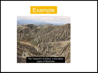 Example
The "Calanchi" of Aliano, in the Italian
region of Basilicata
 