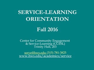 Center for Community Engagement
& Service-Learning (CCESL)
Trinity Hall, 203
serve@hws.edu (315) 781-3825
www.hws.edu/academics/service
SERVICE-LEARNING
ORIENTATION
Fall 2016
 