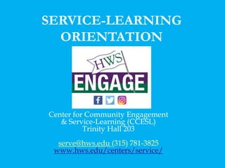 Center for Community Engagement
& Service-Learning (CCESL)
Trinity Hall 203
serve@hws.edu (315) 781-3825
www.hws.edu/centers/service/
SERVICE-LEARNING
ORIENTATION
 