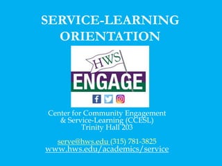 Center for Community Engagement
& Service-Learning (CCESL)
Trinity Hall 203
serve@hws.edu (315) 781-3825
www.hws.edu/academics/service
SERVICE-LEARNING
ORIENTATION
 