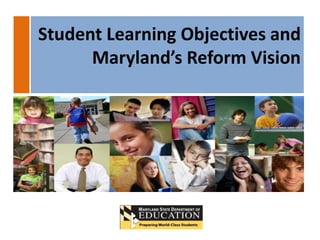Student Learning Objectives and
      Maryland’s Reform Vision
 
