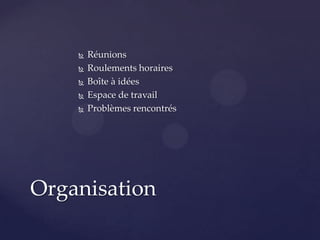 





Réunions
Roulements horaires
Boîte à idées
Espace de travail
Problèmes rencontrés

Organisation

 