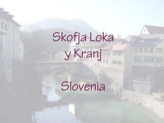Skofja Loka
y Kranj
Slovenia
 