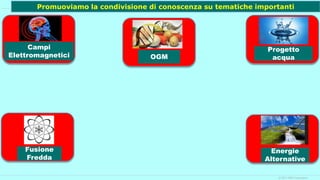 © 2017 IBM Corporation
Promuoviamo la condivisione di conoscenza su tematiche importanti
Energie
Alternative
Fusione
Fredda
Progetto
acquaOGM
Campi
Elettromagnetici
 