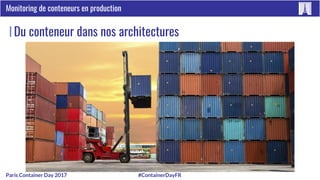 #ContainerDayFRParis Container Day 2017
Monitoring de conteneurs en production
Du conteneur dans nos architectures
 
