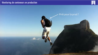 Paris Container Day 2017 #ContainerDayFR
Monitoring de conteneurs en production
Prêt pour la prod ?
 