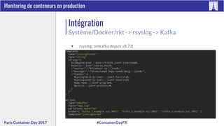 #ContainerDayFRParis Container Day 2017
Monitoring de conteneurs en production
Intégration
Système/Docker/rkt -> rsyslog -> Kafka
▼ rsyslog: omkafka depuis v8.7.0
 