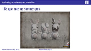 #ContainerDayFRParis Container Day 2017
Monitoring de conteneurs en production
Ce que nous ne sommes pas
 