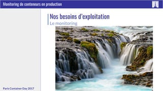 #ContainerDayFRParis Container Day 2017
Monitoring de conteneurs en production
Nos besoins d’exploitation
Le monitoring
 