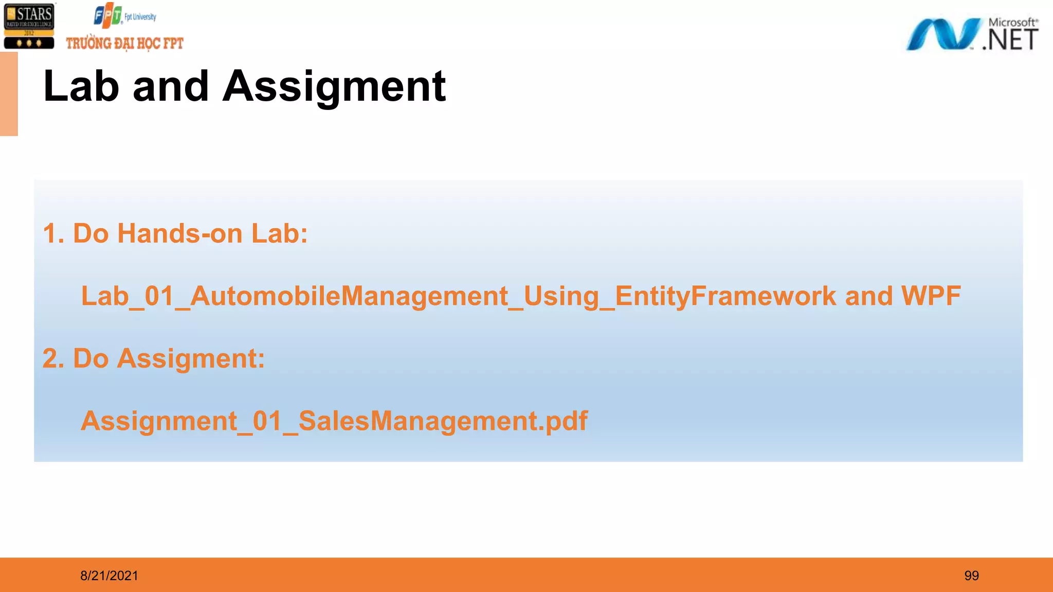 8/21/2021 99 1. Do Hands-on Lab: Lab_01_AutomobileManagement_Using_EntityFramework and WPF 2. Do Assigment: Assignment_01_SalesManagement.pdf Lab and Assigment 