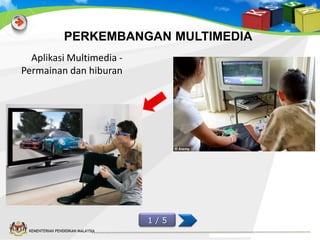 PERKEMBANGAN MULTIMEDIA
Aplikasi Multimedia Permainan dan hiburan

1/5
KEMENTERIAN PENDIDIKAN MALAYSIA

 