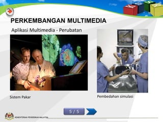 PERKEMBANGAN MULTIMEDIA
Aplikasi Multimedia - Perubatan

Pembedahan simulasi

Sistem Pakar
5/5
KEMENTERIAN PENDIDIKAN MALAYSIA

 