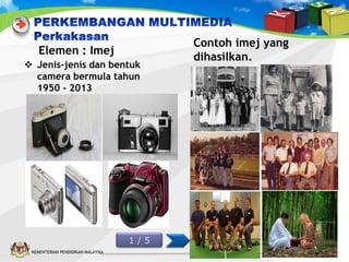 Elemen : Imej
 Jenis-jenis dan bentuk
camera bermula tahun
1950 – 2013

1/5
KEMENTERIAN PENDIDIKAN MALAYSIA

Contoh imej yang
dihasilkan.

 