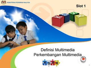 KEMENTERIAN PENDIDIKAN MALAYSIA

Slot 1

Definisi Multimedia
Perkembangan Multimedia
1

 
