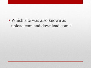 • Which site was also known as
upload.com and download.com ?

 