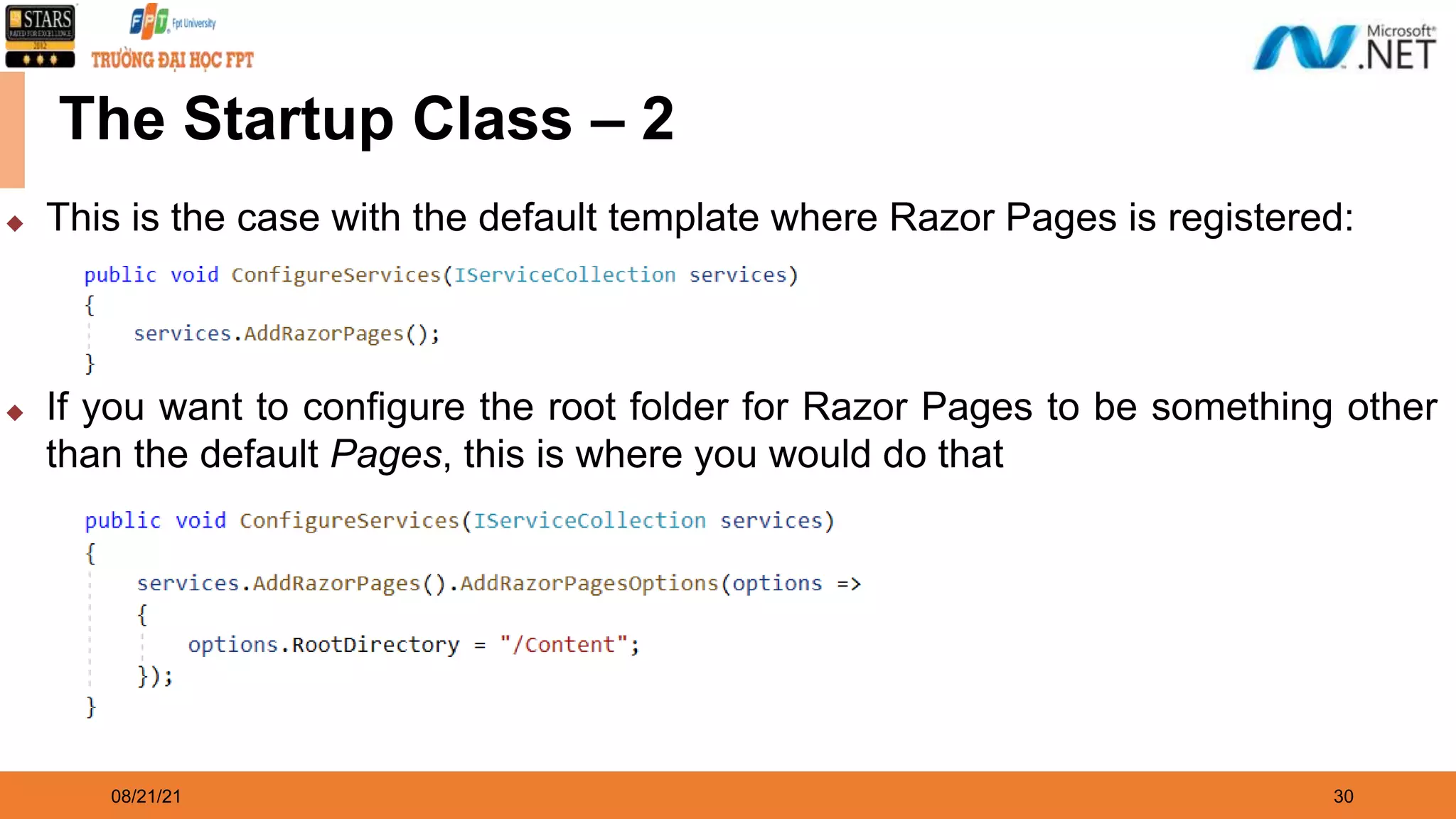 08/21/21 30 The Startup Class – 2 ◆ This is the case with the default template where Razor Pages is registered: ◆ If you want to configure the root folder for Razor Pages to be something other than the default Pages, this is where you would do that 