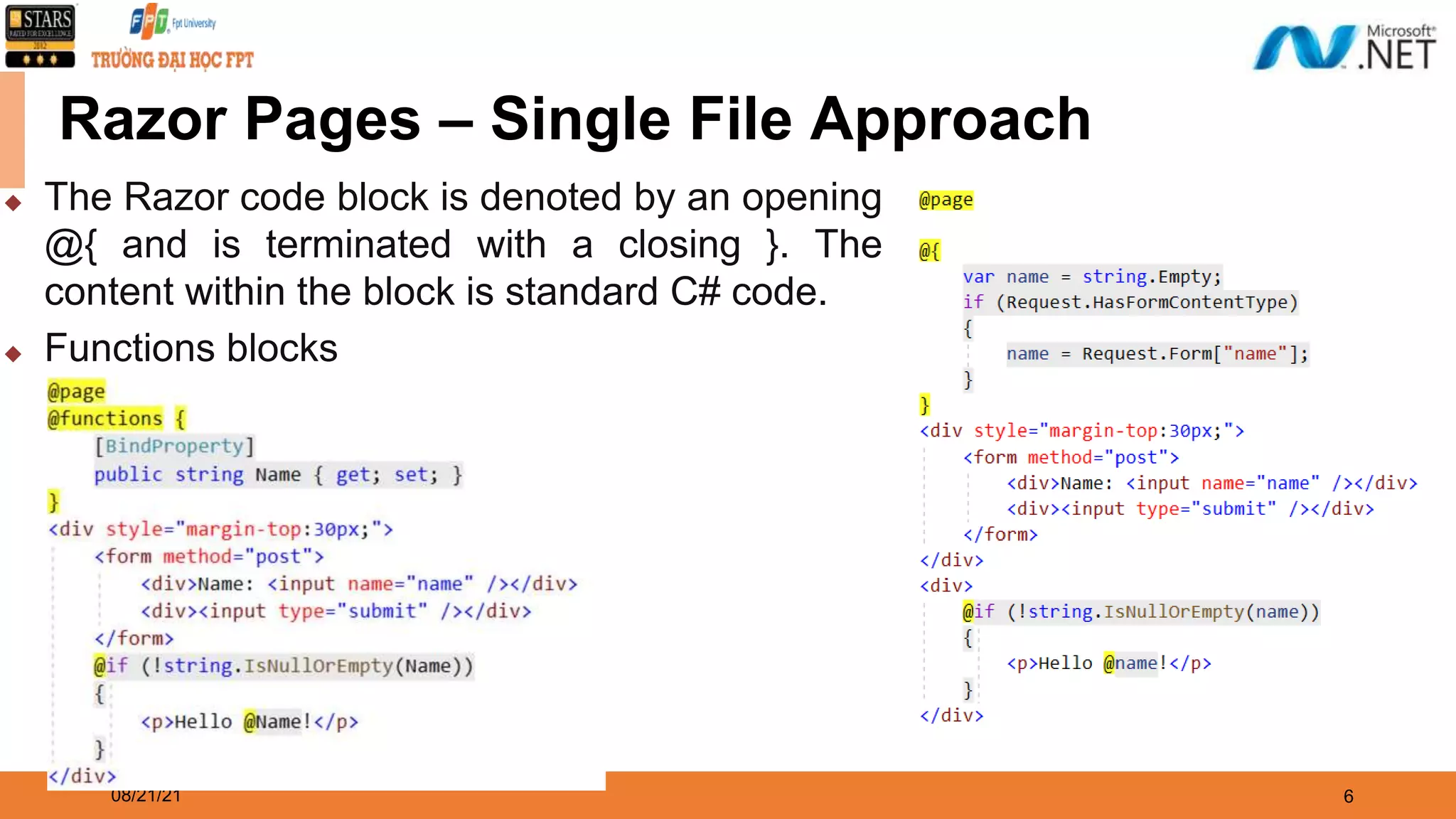 08/21/21 6 Razor Pages – Single File Approach ◆ The Razor code block is denoted by an opening @{ and is terminated with a closing }. The content within the block is standard C# code. ◆ Functions blocks 