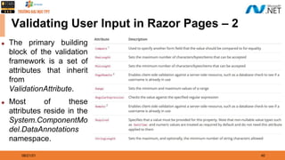 08/21/21 40
Validating User Input in Razor Pages – 2
◆ The primary building
block of the validation
framework is a set of
attributes that inherit
from
ValidationAttribute.
◆ Most of these
attributes reside in the
System.ComponentMo
del.DataAnnotations
namespace.
 