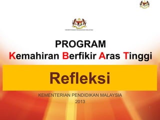 1
KEMENTERIAN PENDIDIKAN MALAYSIA
2013
1
PROGRAM
Kemahiran Berfikir Aras Tinggi
Refleksi
 