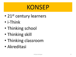 KONSEP
• 21st century learners
• i-Think
• Thinking school
• Thinking skill
• Thinking classroom
• Akreditasi
mik/persidangan 17
 