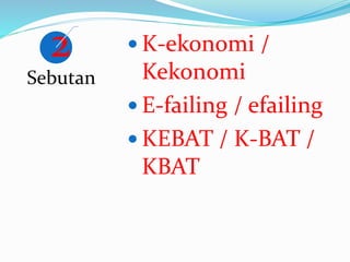 2
Sebutan
 K-ekonomi /
Kekonomi
 E-failing / efailing
 KEBAT / K-BAT /
KBAT
 